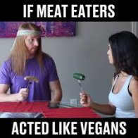 If Meat Eaters Acted Like Vegans
