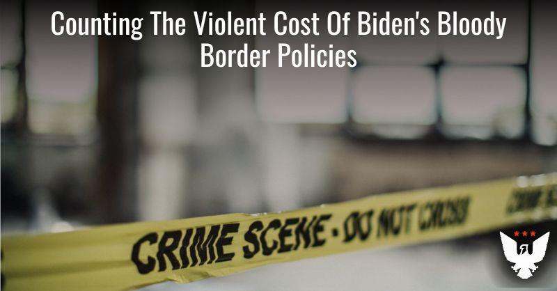 Counting The Most Horrific Crimes Allegedly Committed By Illegals Who Crossed The Border Under Biden’s Watch