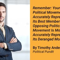 Remember: Your Own Political Movement Is Most Accurately Represented By Its Best Members, While The Opposing Political Movement Is Most Accurately Represented By Its Deranged Monsters