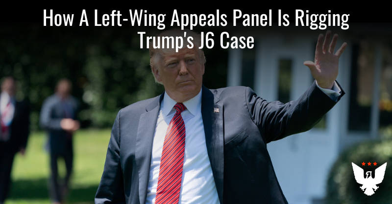 How A Left-Wing Appeals Panel Is Rigging Trump's J6 Case