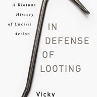 In Defense of Looting: A Riotous History of Uncivil Action 