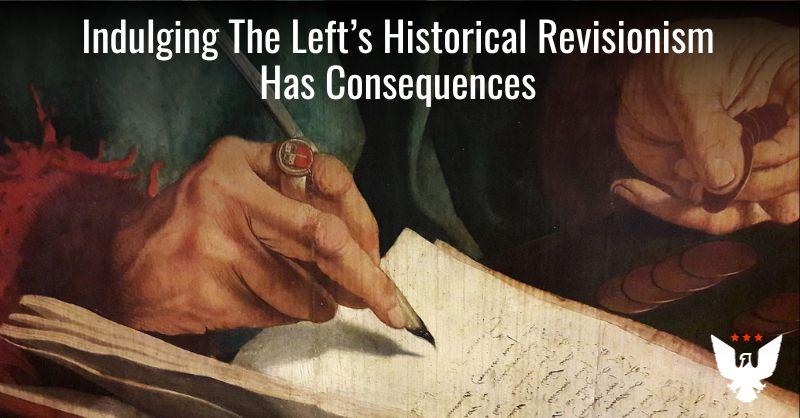 Indulging The Left's Historical Revisionism Has Consequences